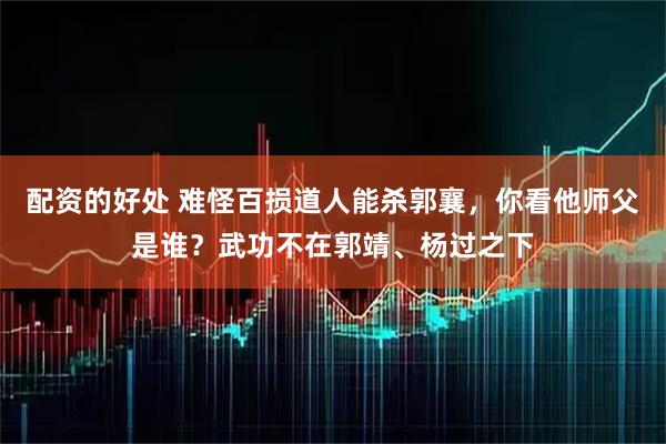 配资的好处 难怪百损道人能杀郭襄，你看他师父是谁？武功不在郭靖、杨过之下