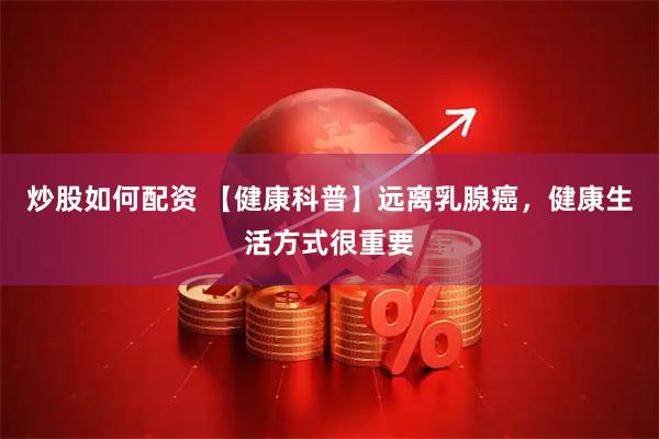 炒股如何配资 【健康科普】远离乳腺癌，健康生活方式很重要