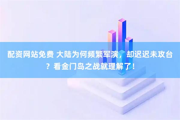 配资网站免费 大陆为何频繁军演，却迟迟未攻台？看金门岛之战就理解了！