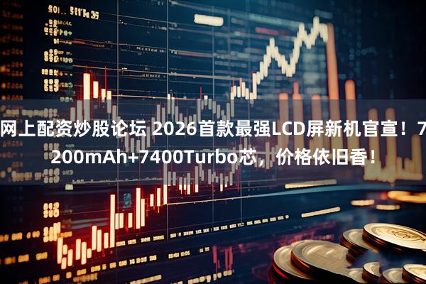 网上配资炒股论坛 2026首款最强LCD屏新机官宣！7200mAh+7400Turbo芯，价格依旧香！