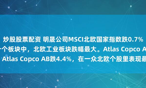 炒股股票配资 明晟公司MSCI北欧国家指数跌0.7%，报376.75点。在十个板块中，北欧工业板块跌幅最大。Atlas Copco AB跌4.4%，在一众北欧个股里表现最差。